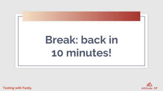 Testing with Fastly
Break: back in
10 minutes!
 