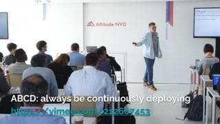 ABCD: always be continuously deploying
https://vimeo.com/212667453
 