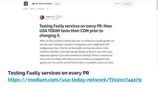 Testing Fastly services on every PR
https://medium.com/usa-today-network/f7e2cc744179
 