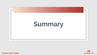 Testing with Fastly
Summary
 