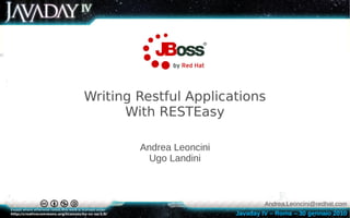 Writing Restful Applications
      With RESTEasy

        Andrea Leoncini
          Ugo Landini



                                   Andrea.Leoncini@redhat.com
                          Javaday IV – Roma – 30 gennaio 2010
 