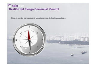 Fijar el rumbo para prevenir y protegernos de los impagados…
Gestión del Riesgo Comercial: Control
 