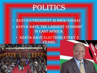 Politics
• Kenya's president is mwai kibaki .
• Kenya have the largest economy
          in east Africa.
 • Kenya have elections every 5
             years.
 