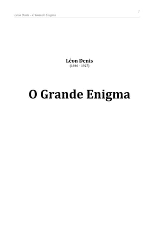 1
Léon Denis – O Grande Enigma
Léon Denis
(1846 – 1927)
O Grande Enigma
 