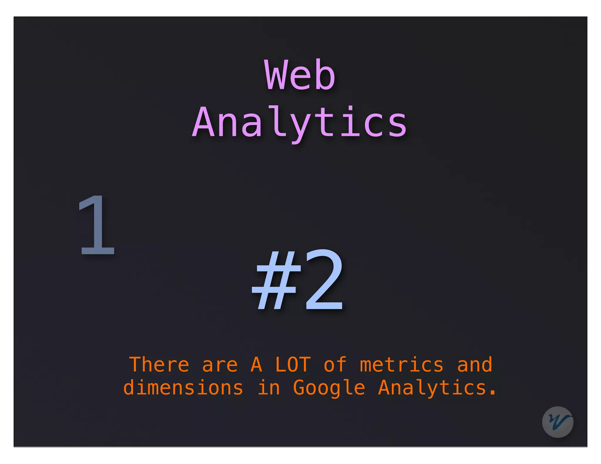 Web
         Analytics

1
              #2
    There are A LOT of metrics and
    dimensions in Google Analytics.
 