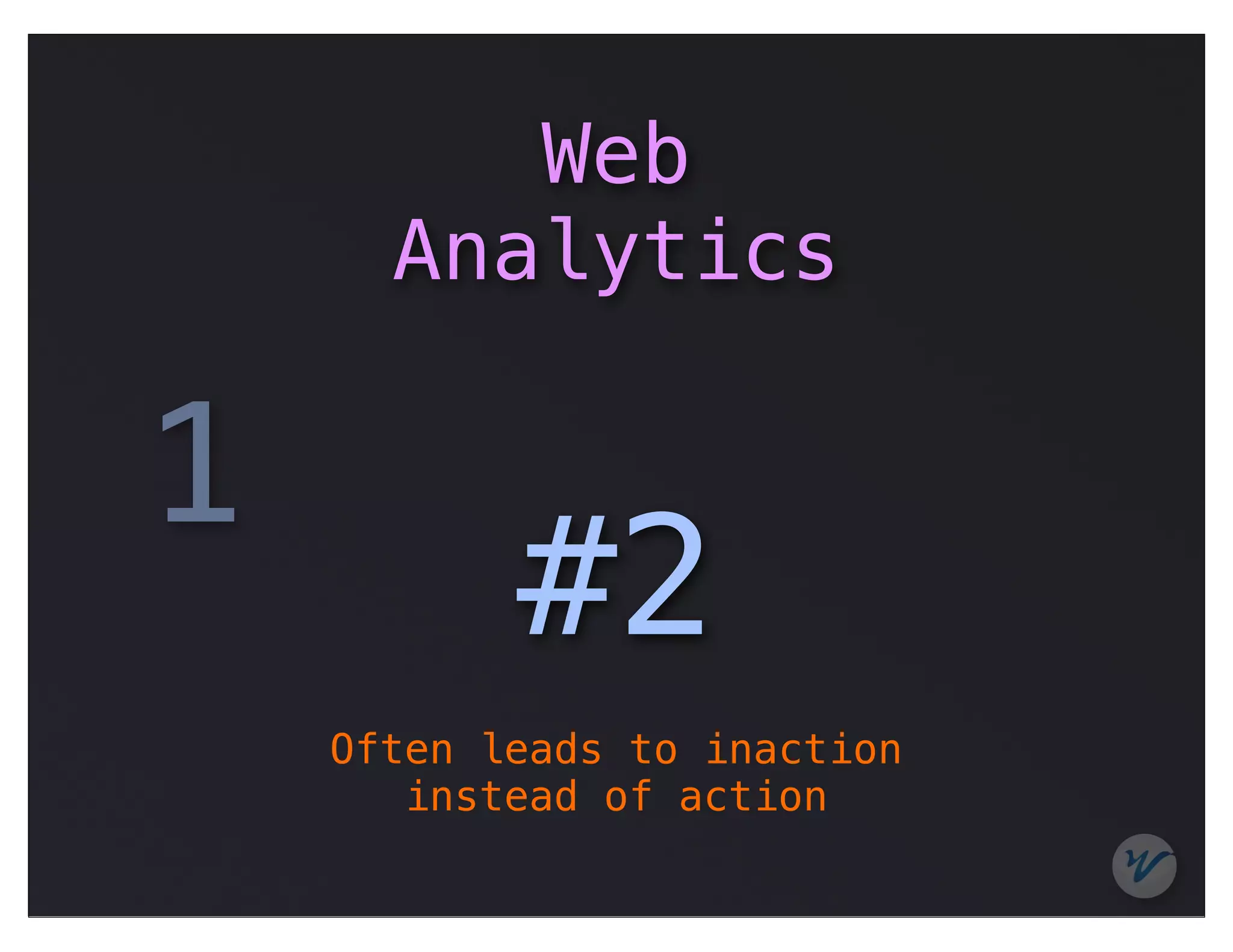 Web
      Analytics

1
           #2
    Often leads to inaction
       instead of action
 