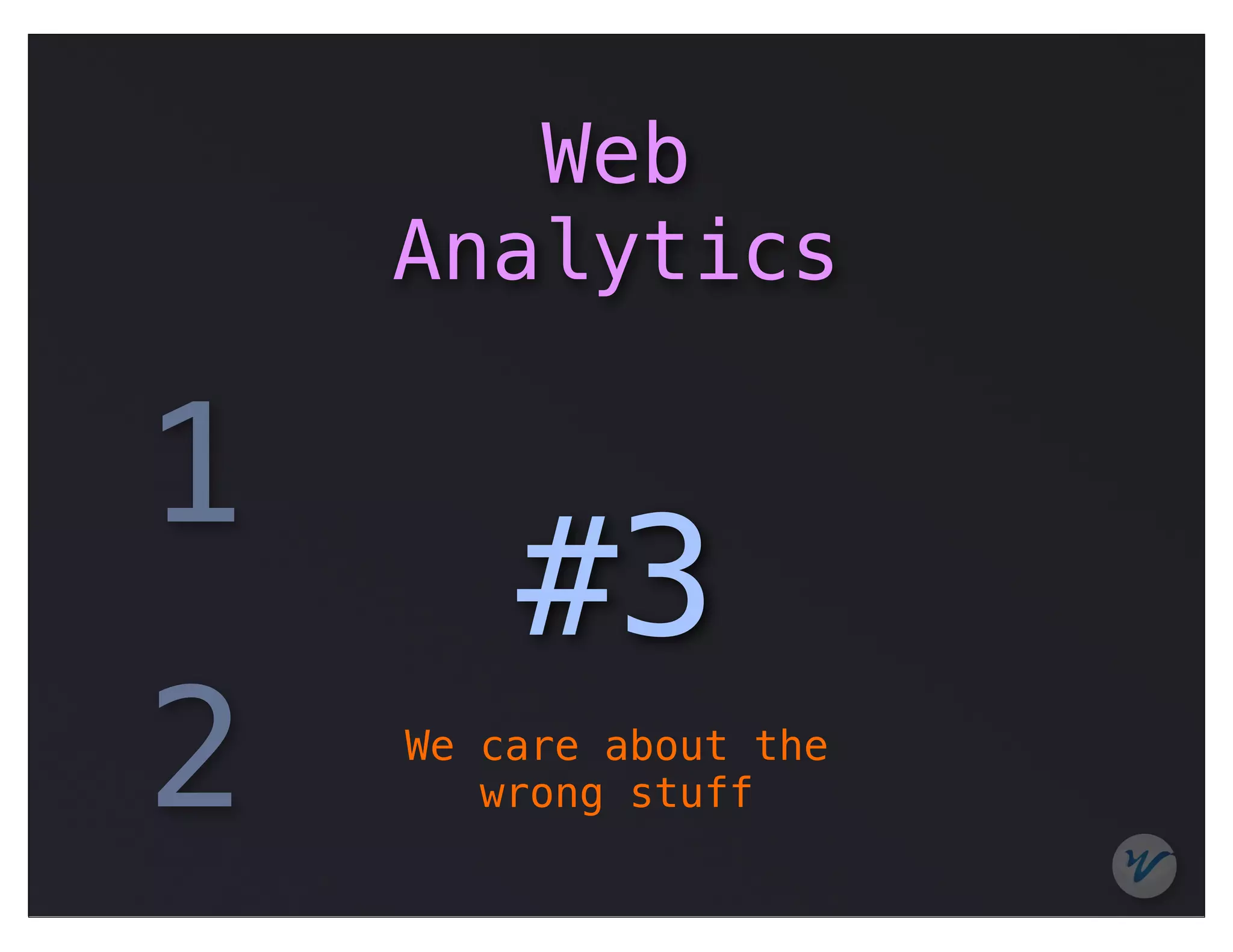 Web
    Analytics

1
        #3
2   We care about the
       wrong stuff
 