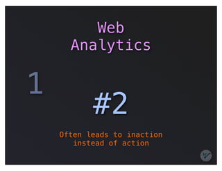 Web
      Analytics

1
           #2
    Often leads to inaction
       instead of action
 