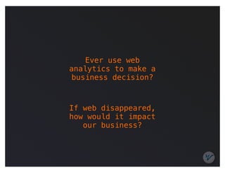 Ever use web
analytics to make a
 business decision?



If web disappeared,
how would it impact
   our business?
 
