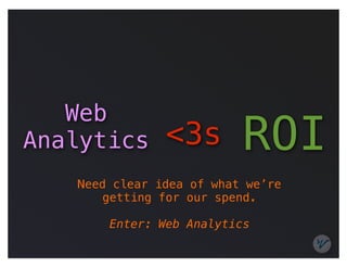 Web
Analytics      <3s        ROI
   Need clear idea of what we’re
      getting for our spend.

       Enter: Web Analytics
 