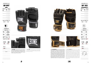 GP 097 MMA. Guanti da MMA 100% in pelle di bufalo con
strati di imbottitura progettata per la competizione amatoriale e
professionale. Design con palmo aperto, dita imbottite e rinforzate
per una totale sicurezza e protezione, sono progettati per un uso
prolungato e una moltitudine di impieghi offensivi e difensivi.
Completo di doppio giro di chiusura in pelle.
GP 097 MMA. Leather gloves perfect for all Mixed Martial
Arts disciplines. Their distinguishing handiness allows fighters
to perform excellent holds and their reinforced padding protects
from traumas and contusions.
GUANTI DA MMA : MMA GLOVES
GP 097
MMA
COLORE : COLOR TAGLIE : SIZES
NERO
BLACK
XS S M
L XL XXL 3XL
GENERE : GENDER CHIUSURA : CLOSURE
UNISEX VELCRO
PROFESSIONAL USE
MATERIALI : MATERIALS
DORSO
HANDBACK
100%
PELLE DI BUFALO
BUFFALO LEATHER
PALMO
HANDPALM
100%
PELLE DI BUFALO
BUFFALO LEATHER
IMBOTTITURA
PADDING
70%
FLEX PU
30%
EVA
PROPRIETÀ : FEATURES BY LABOXE®
NOTE : NOTES
GUANTI DA MMA : MMA GLOVES
GP 102
LEGIONARIVS II
COLORE : COLOR TAGLIE : SIZES
NERO
BLACK
XS S M
L XL XXL 3XL
GENERE : GENDER CHIUSURA : CLOSURE
UNISEX VELCRO
INTENSIVE USE
MATERIALI : MATERIALS
DORSO
HANDBACK
100%
FLEX PU
PALMO
HANDPALM
100%
FLEX PU
IMBOTTITURA
PADDING
100%
EVA
PROPRIETÀ : FEATURES BY LABOXE®
NOTE : NOTES
GP 102 LEGIONARIVS II. Guanto completamente riprogettato
secondo l’esperienza e le esigenze del campione italiano di MMA
Alessio Sakara, che ha collaborato con il laboratorio interno di
ricerca&sviluppo LABoxe. Composto da una doppia imbottitura
sul dorso che assicura un alto livello di protezione ed una massima
libertà di movimento nelle azioni offensive e difensive. L’apertura
e l’alleggerimento nella zona del palmo agevolano la mobilità della
mano soprattutto in fase di grappling, implementando allo stesso
tempo la circolazione dell’aria. La doppia  chiusura elasticizzata
con inserto in gomma, insieme  agli elementi decorativi ispirati alla
figura del Legionario nell’antica Roma, rendono questo prodotto
impareggiabile dal punto di vista tecnico ed estetico. Ma è la firma
di Alessio Sakara a renderlo un vero e proprio pezzo da collezione.
GP 102 LEGIONARIVS II. New glove with a completely
redesigned structure according to the experience and the needs of
the italian MMA champion Alessio Sakara, who collaborated with
the laboratory R&D LABoxe. The glove is in fact composed of a
double padding on the back of the hand which ensures a high level
of protection and maximum freedom of movement in the offensive
and defensive actions. The opening and the lightening in the palm
area, increase the mobility of the hand especially during grappling,
implementing at the same time the air circulation. A double elastic
closure with rubber insert that facilitates the grip together with
decorative elements inspired by the figure of the legionary in ancient
Rome, make this unparalleled product from a technical and aesthetic
point of view. But it is the autograph of Alessio Sakara to make it a
real collector's item.
5554
 