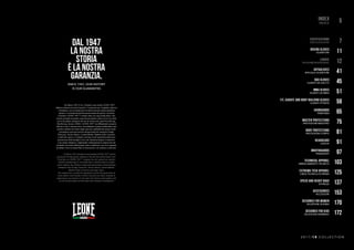 index
INDICE 5
certifications
OMOLOGAZIONI 7
boxing gloves
GUANTONI 11
laboxe
DESIGN&ENGINEERING 12
art&gloves
SPECIALE GUANTONI 41
bag gloves
GUANTI DA SACCO 45
mma gloves
GUANTI DA MMA 51
fit, karate and body building gloves
GUANTI FITNESS 59
shinguards
PARATIBIA 65
master protections
PROTEZIONI MAESTRO 75
body protections
PROTEZIONI CORPO 81
headgears
CASCHI 91
mouthguards
PARADENTI 97
technical apparel
ABBIGLIAMENTO TECNICO 103
extrema tech apparel
LINEA TECNICA EXTREMA 125
speed and heavy bags
ATTREZZI 137
accessories
ACCESSORI 153
designed for women
SELEZIONE DONNA 170
designed for kids
SELEZIONE BAMBINO 172
Nel Marzo 1947 il Cav. Orlando Leone fonda LEONE 1947®
,
fabbrica milanese di articoli sportivi. La passione per il pugilato indirizza
il fondatore verso la produzione di articoli inerenti questa disciplina
sportiva e l’azienda diventa ben presto leader di mercato. Da allora
il marchio LEONE 1947®
è sempre salito sui ring di tutta Italia e del
mondo portando la propria esperienza produttiva anche al servizio delle
nuove discipline emergenti arrivate da oltreoceano quali Kick Boxing,
Thai Boxing, Savate e MMA. LEONE 1947®
sta diffondendo la propria
attività in nuovi mercati esteri, consolidando la propria leadership come
marchio italiano nel settore degli sport da combattimento grazie anche
a prestigiose sponsorizzazioni internazionali dei campioni Giorgio
Petrosyan, Alessio Sakara, Leonard Bundu, Mathias Gallo Cassarino
e molti altri ancora. L’azienda è arrivata ora all’operatività della terza
generazione della famiglia Leone che intende proseguire il cammino,
a suo tempo intrapreso, migliorando continuamente le proprie attività
produttive nel nome della propria storia e tradizione, ma con lo sguardo
proiettato verso un futuro fatto di innovazione e di continua evoluzione.
In March 1947 Orlando Leone founded LEONE 1947®
and his
passion for boxing led the company to become the market leader soon.
From then on, LEONE 1947®
company has also opened new markets
abroad strengthening its own leadership as Italian brand in combat
sports industry also thanks to important sponsorships of international
champions like Giorgio Petrosyan, Alessio Sakara, Leonard Bundu,
Mathias Gallo Cassarino and many others.
The company has reached the management of the third generation of
Leone family which intends to follow the path once taken, keeping on
improving its own business in the name of its history and tradition with
an eye toward a future of innovation and continuous development.
DAL 1947
LA NOSTRA
STORIA
È LA NOSTRA
GARANZIA.
SINCE 1947, OUR HISTORY
IS OUR GUARANTEE.
 