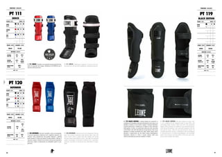 PT 111 SHOCK. Paratibia con parapiede professionale Rivesti-
mento in materiale anti-strappo, imbottitura ANTISHOCK per il
massimo della protezione.
PT 111 SHOCK. Professional shinguards covered by tear-resi-
stant material, with anti-shock padding for maximum protection.
PARATIBIA : SHINGUARDS
PT 111
SHOCK
COLORE : COLOR TAGLIE : SIZES
NERO
BLACK
XS S M
L XL XXL 3XL
ROSSO
RED
XS S M
L XL XXL 3XL
BLU
BLUE
XS S M
L XL XXL 3XL
GENERE : GENDER CHIUSURA : CLOSURE
UNISEX VELCRO
MATERIALI : MATERIALS
ESTERNO
OUTER SIDE
75%
PU
25%
PL
INTERNO
INTERIOR SIDE
55%
PL
45%
COTONE
COTTON
IMBOTTITURA
PADDING
100%
EVA
NOTE : NOTES
PT 119 BLACK EDITION. La Black Edition di Leone1947 si
completa con il paratibia realizzato interamente in nero opaco con
dettagli a contrasto in nero lucido e argento. Il design anatomico
di questa protezione è studiato per avvolgere le fasce muscolari
della gamba e la tibia, con particolare attenzione alla zona della
cresta tibiale e del collo del piede dove la protezione extra in gel
garantisce un’ottima assorbenza dei colpi. Inoltre questo nuovo
paratibia è caratterizzato da una fodera interna ipoallergenica
traspirante, chiusure in velcro e tessuto elastico nella zona
inferiore del piede per assicurare stabilità e comfort.
PT 119 BLACK EDITION. The Black Edition of Leone 1947
is now completed by the shinguard made of matt black with
contrasting details of glossy black and silver. The anatomical
design of this protection was studied to wrap around the muscles
of the leg and the shinbone, with a particular attention to the shin
area and the instep, where the extra gel protection ensures an
excellent absorbency of blows. Furthermore, this new shinguard
is characterized by an internal hypoallergenic and breathable
lining, velcro closures and elastic fabric in the lower area of the
foot to ensure stability and comfort.
PT 120
DEFENDER
COLORE : COLOR TAGLIE : SIZES
NERO
BLACK
XS S M
L XL XXL 3XL
ROSSO
RED
XS S M
L XL XXL 3XL
BLU
BLUE
XS S M
L XL XXL 3XL
GENERE : GENDER CHIUSURA : CLOSURE
UNISEX VELCRO
MATERIALI : MATERIALS
ESTERNO
OUTER SIDE
40%
PU
30%
PL
30%
NYLON
IMBOTTITURA
PADDING
75%
EVA
25%
PU
NOTE : NOTES
PT 120 DEFENDER. Innovativi paratibia a calza con parapiede.
L’accurata sagomatura anatomica ed il cinghietto superiore con
chiusura velcro garantiscono una perfetta aderenza e stabilità
anche durante le azioni più intense di attacco/difesa. Offrono il
massimo comfort e libertà di movimento uniti ad una superlativa
protezione. Ottimi in allenamento ma imbattibili anche in com-
petizione.
PT 120 DEFENDER. Innovative sock-style shinguards with foot
pads. The accurate anatomical shape and the upper strap with
velcro closure ensure a perfect grip and stability even during
the most intense attack-defense actions. They offer the maximum
comfort and freedom of movement combined with a superlative
protection. Excellent in training but also unbeatable in compe-
tition.
6766
PARATIBIA : SHINGUARDS
PT 119
BLACK EDITION
COLORE : COLOR TAGLIE : SIZES
NERO
BLACK
XS S M
L XL XXL 3XL
GENERE : GENDER CHIUSURA : CLOSURE
UNISEX VELCRO
MATERIALI : MATERIALS
ESTERNO
OUTER SIDE
75%
PU
25%
PL
INTERNO
INTERIOR SIDE
55%
PL
45%
COTONE
COTTON
IMBOTTITURA
PADDING
80%
EVA
20%
GEL
NOTE : NOTES
 