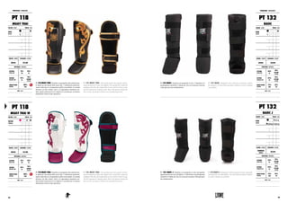 PT 132 BASIC. Paratibia con parapiede in tela. L’imbottitura in
gommapiuma estraibile è l’ideale per chi si avvicina per la prima
volta agli sport da combattimento.
PT 132 BASIC. Shinguard with cotton foot protection, perfect
for amateurs. Its removable pad allows athletes to wash it without
any problem.
PT 132
BASIC J
COLORE : COLOR TAGLIE : SIZES
NERO
BLACK
S (5/7 y)
M (8/10 y) L (11/13 y)
GENERE : GENDER CHIUSURA : CLOSURE
BAMBINO
JUNIOR
VELCRO
MATERIALI : MATERIALS
ESTERNO
OUTER SIDE
55%
PL
45%
COTONE
COTTON
INTERNO
INTERIOR SIDE
55%
PL
45%
COTONE
COTTON
IMBOTTITURA
PADDING
75%
EVA
25%
PU
NOTE : NOTES
PARATIBIA : SHINGUARDS
PT 132
BASIC
COLORE : COLOR TAGLIE : SIZES
NERO
BLACK
XS S M
L XL XXL 3XL
GENERE : GENDER CHIUSURA : CLOSURE
UNISEX VELCRO
MATERIALI : MATERIALS
ESTERNO
OUTER SIDE
55%
PL
45%
COTONE
COTTON
INTERNO
INTERIOR SIDE
55%
PL
45%
COTONE
COTTON
IMBOTTITURA
PADDING
75%
EVA
25%
PU
NOTE : NOTES
PT 132 BASIC J. Paratibia con parapiede in tela, riprogettato
appositamente per i piccoli fighters. L’imbottitura in gommapiuma
estraibile è l’ideale per chi si avvicina per la prima volta agli sport
da combattimento.
PT 132 BASIC J. Shinguards with foot guard of cotton, especially
redesigned for the little fighters. Its removable pad allows athletes
to wash it without any problem.
PT 118 MUAY THAI. Paratibia con parapiede ultra-professiona-
le ideale per gli amanti della muay thai. L’imbottitura particolar-
mente rinforzata in corrispondenza della cresta tibiale, la comoda
chiusura con due robusti velcri e la sagomatura anatomica ren-
dono queste protezioni fra le migliori in assoluto per un intenso
allenamento anche di tipo agonistico.
PT 118 MUAY THAI. Ultra-professional shin guards with fo-
otpad designed for muay thai fighters.The specifically reinforced
padding at the shin, the comfortable closure with two Velcro straps
and the anatomical shaping makes these shin guards among the
best ever for an intense workout even at professional level.
PT 118
MUAY THAI W
COLORE : COLOR TAGLIE : SIZES
FUCSIA
FUCHSIA
XS S M
L XL XXL 3XL
GENERE : GENDER CHIUSURA : CLOSURE
UNISEX VELCRO
MATERIALI : MATERIALS
ESTERNO
OUTER SIDE
75%
PU
25%
PL
INTERNO
INTERIOR SIDE
55%
PL
45%
COTONE
COTTON
IMBOTTITURA
PADDING
100%
EVA
NOTE : NOTES
NEW
PT 118 MUAY THAI. Paratibia con parapiede ultra-professiona-
le ideale per gli amanti della muay thai. L’imbottitura particolar-
mente rinforzata in corrispondenza della cresta tibiale, la comoda
chiusura con due robusti velcri e la sagomatura anatomica ren-
dono queste protezioni fra le migliori in assoluto per un intenso
allenamento anche di tipo agonistico.
PT 118 MUAY THAI. Ultra-professional shin guards with fo-
otpad designed for muay thai fighters.The specifically reinforced
padding at the shin, the comfortable closure with two Velcro straps
and the anatomical shaping makes these shin guards among the
best ever for an intense workout even at professional level.
PARATIBIA : SHINGUARDS
PT 118
MUAY THAI
COLORE : COLOR TAGLIE : SIZES
NERO
BLACK
XS S M
L XL XXL 3XL
GENERE : GENDER CHIUSURA : CLOSURE
UNISEX VELCRO
MATERIALI : MATERIALS
ESTERNO
OUTER SIDE
75%
PU
25%
PL
INTERNO
INTERIOR SIDE
55%
PL
45%
COTONE
COTTON
IMBOTTITURA
PADDING
100%
EVA
NOTE : NOTES
NEW
6968
 