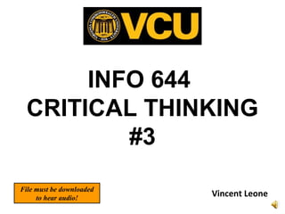 INFO 644
CRITICAL THINKING
#3
Vincent Leone
File must be downloaded
to hear audio!
 