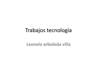 Trabajos tecnología
Leonela arboleda villa
 