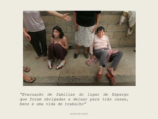 Leonel de Castro
“Evacuação de famílias do lugar de Espargo
que foram obrigadas a deixar para trás casas,
bens e uma vida de trabalho”
 