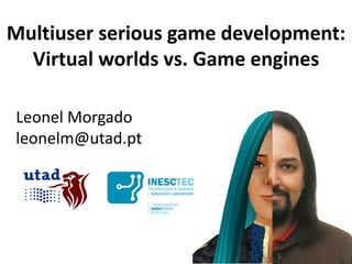 Multiuser serious game development:
  Virtual worlds vs. Game engines

Leonel Morgado
leonelm@utad.pt
 