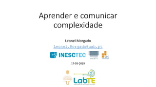 Aprender e comunicar
complexidade
Leonel Morgado
Leonel.Morgado@uab.pt
17-05-2019
 