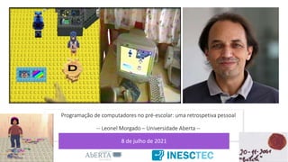 Programação de computadores no pré-escolar: uma retrospetiva pessoal
-- Leonel Morgado – Universidade Aberta --
8 de julho de 2021
 