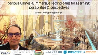 SeriousGames&ImmersiveTechnologiesforLearning:
possibilities&perspectives
Leonel.Morgado@uab.pt
 