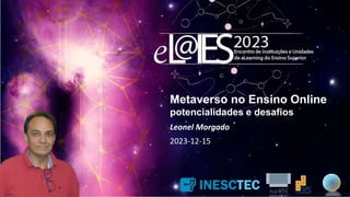 Metaverso no Ensino Online
potencialidades e desafios
Leonel Morgado
2023-12-15
 
