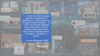 Tantos mundos…
“(…) uma era muito antiga,
quando as populações
humanas (…) floresciam ou
desapareciam isoladas – se
é que tal situação alguma
vez existiu, pois até nos
tempos mais primitivos
houve um constante fluxo
de ideias, produtos e
genes”
-- Leonel Morgado, 2009
 