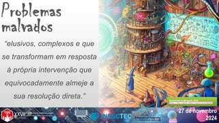 27 de novembro
2024
Problemas
malvados
“elusivos, complexos e que
se transformam em resposta
à própria intervenção que
equivocadamente almeje a
sua resolução direta.” Schlemmer & Morgado, 2024
https://doi.org/10.34627/redvol7iss1e202403
Schlemmer & Morgado, 2024
https://doi.org/10.34627/redvol7iss1e202403
 