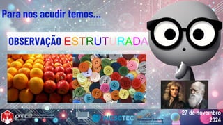 27 de novembro
2024
27 de novembro
2024
OBSERVAÇÃO ESTRUTURADA
Para nos acudir temos…
 