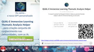27 de novembro
2024
Ou como…
o nosso GPT personalizado
QUAL-E Immersive Learning
Thematic Analysis Helper
…para criação conjunta de
conhecimento nas
comunidades, com as IA.
https://chatgpt.com/g/g-LcesDN88c-qual-e-immersive-learning-thematic-analysis-helper
Morgado & Beck, 2024
http://hdl.handle.net/10400.2/16096
Morgado & Beck, 2024
http://hdl.handle.net/10400.2/16096
 