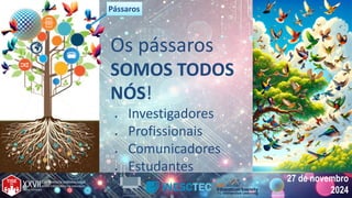 27 de novembro
2024
27 de novembro
2024
Os pássaros
SOMOS TODOS
NÓS!
● Investigadores
● Profissionais
● Comunicadores
● Estudantes
Pássaros
Pássaros
 