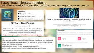 Especifiquem fontes, minutas…
partilhem métodos e critérios com a vossa equipa e convosco
GPT
https://chatgpt.com/g/g-n8S7jZZPG-ects-and-time-planner
https://chatgpt.com/g/g-n8S7jZZPG-ects-and-time-planner
…
Usa tempos globais para calcular o tempo com base nas melhores
práticas mundiais para cada tipo de atividade, que podes procurar
obter em consultas online.
Por exemplo, podes usar o Wake Forest method:
https://cat.wfu.edu/resources/workload/estimationdetails/
…
 