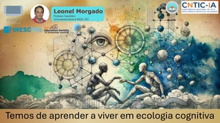 Temos de aprender a viver em ecologia cognitiva
Leonel Morgado
Professor Catedrático
Universidade Aberta & INESC TEC
 