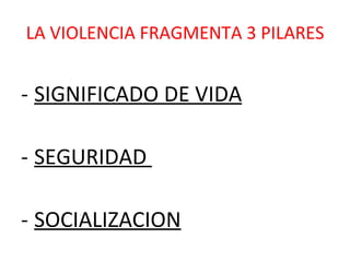 LA VIOLENCIA FRAGMENTA 3 PILARES SIGNIFICADO DE VIDA SEGURIDAD  SOCIALIZACION 