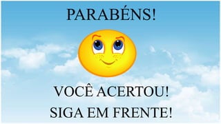 PARABÉNS!
VOCÊ ACERTOU!
SIGA EM FRENTE!
 