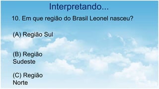Interpretando...
10. Em que região do Brasil Leonel nasceu?
(A) Região Sul
(B) Região
Sudeste
(C) Região
Norte
 