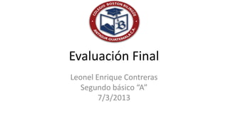 Evaluación Final
Leonel Enrique Contreras
   Segundo básico “A”
        7/3/2013
 