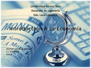 Introducción A La Economía
Universidad Fermin Toro
Decanato de ingeniería
Edo. Lara-Cabudare
Alumno: Leonel A. Salas C.
C.I: 22189536
Saia A
 