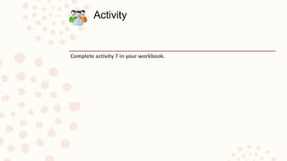 Complete activity 7 in your workbook.
Activity
 