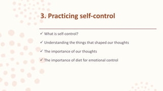  What is self-control?
 Understanding the things that shaped our thoughts
 The importance of our thoughts
 The importance of diet for emotional control
3. Practicing self-control
 