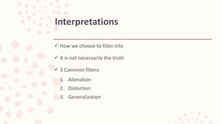  How we choose to filter info
 It is not necessarily the truth
 3 Common filters:
1. Alienation
2. Distortion
3. Generalization
Interpretations
 