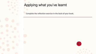 Applying what you’ve learnt
Complete the reflection exercise in the back of your book.
 