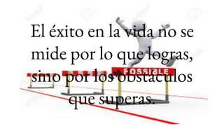 El éxito en la vida no se
mide por lo que logras,
sino por los obstáculos
que superas.
 