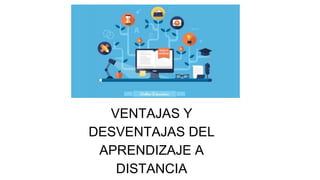 VENTAJAS Y
DESVENTAJAS DEL
APRENDIZAJE A
DISTANCIA
 