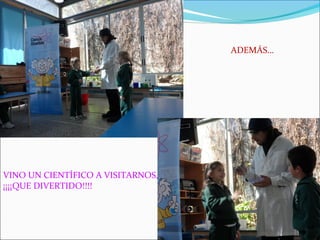 ADEMÁS… 
VINO UN CIENTÍFICO A VISITARNOS, 
¡¡¡¡QUE DIVERTIDO!!!! 
 