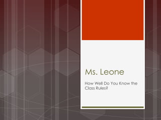 Ms. Leone
How Well Do You Know the
Class Rules?
 