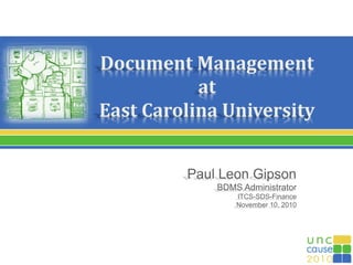 Document Management
at
East Carolina University
Paul Leon Gipson
BDMS Administrator
ITCS-SDS-Finance
November 10, 2010
 