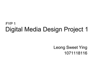 Digital Media Design Project 1 Leong Sweet Ying 1071118116 FYP 1 