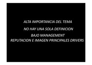 ALTA IMPORTANCIA DEL TEMA
       NO HAY UNA SOLA DEFINICION
          BAJO MANAGEMENT
REPUTACION E IMAGEN PRINCIPALES DRIVERS
 