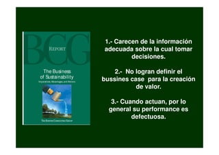 1.- Carecen de la información
adecuada sobre la cual tomar
         decisiones.

    2.- No logran definir el
bussines case para la creación
           de valor.

   3.- Cuando actuan, por lo
  general su performance es
          defectuosa.
 